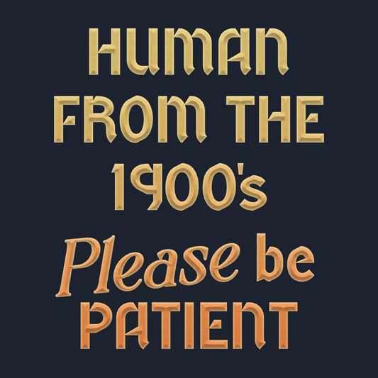 Human From The 1900's Please Be Patient