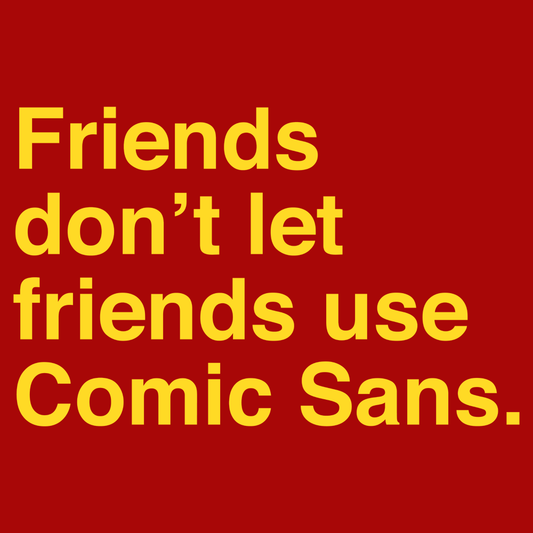 Friends Don't Let Friends Use Comic Sans