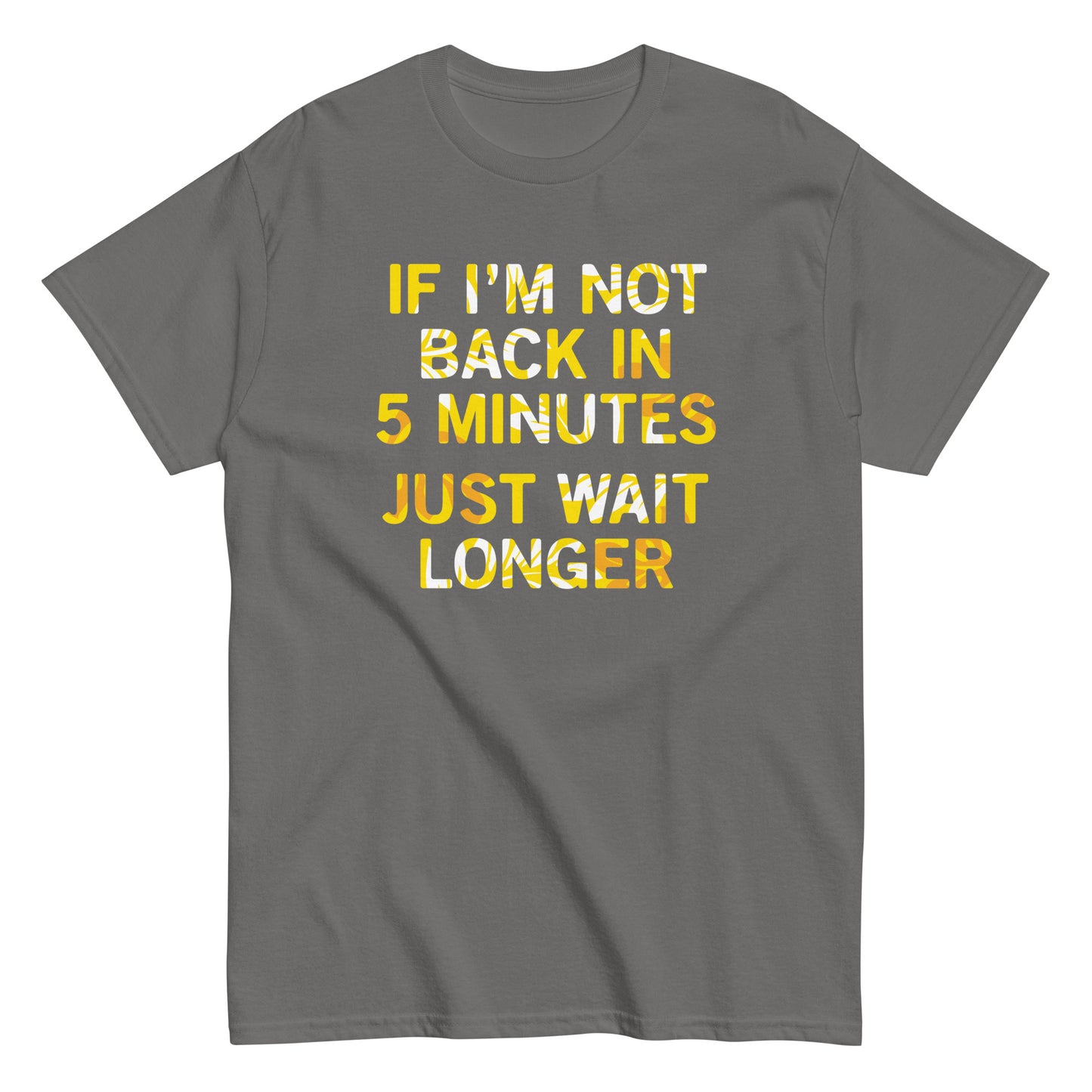 If I'm Not Back In 5 Minutes, Just Wait Longer Men's Classic Tee