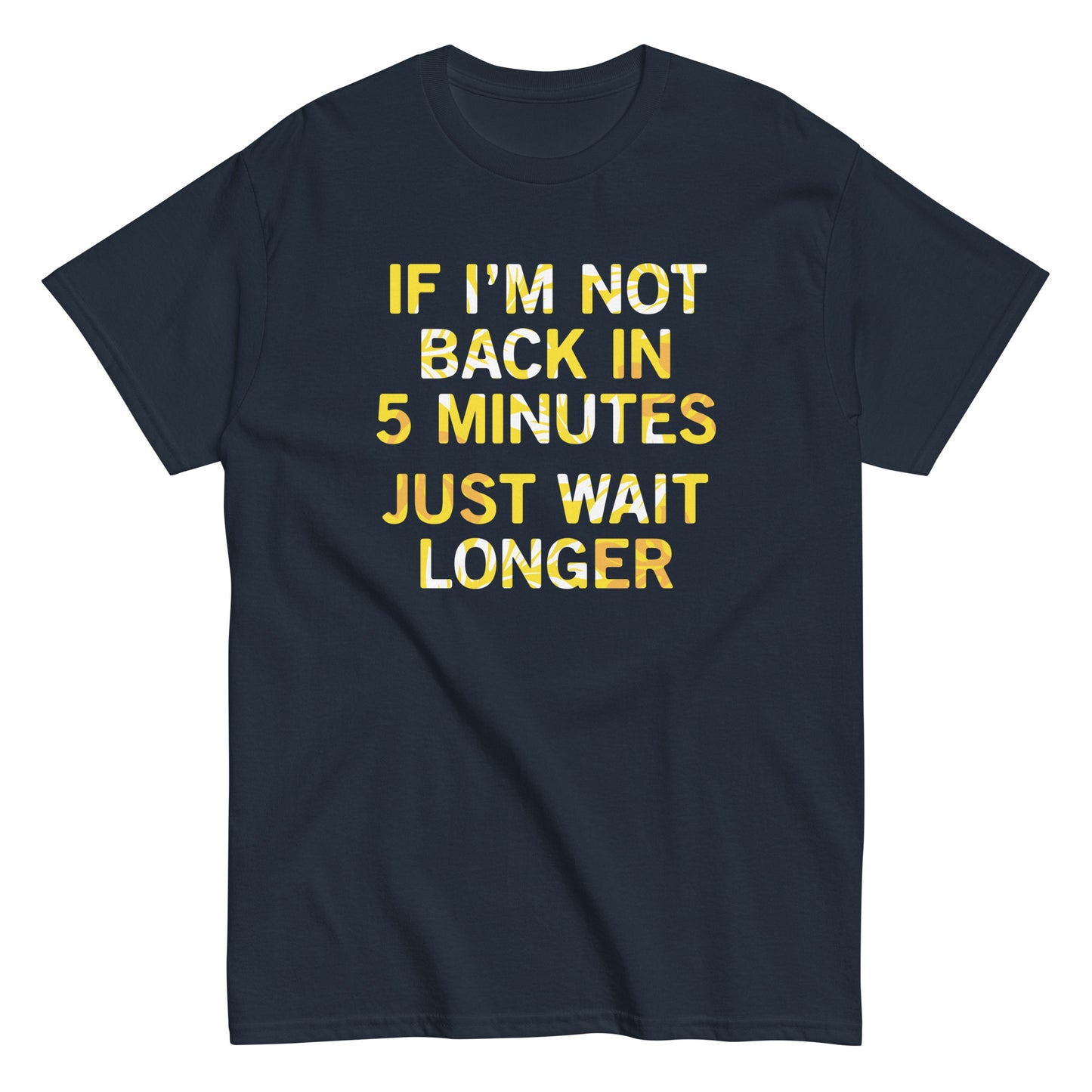 If I'm Not Back In 5 Minutes, Just Wait Longer Men's Classic Tee