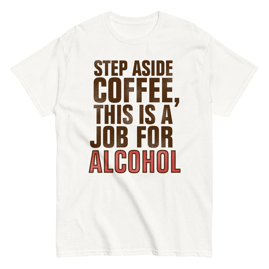 Step Aside Coffee, This Is A Job For Alcohol Men's Classic Tee