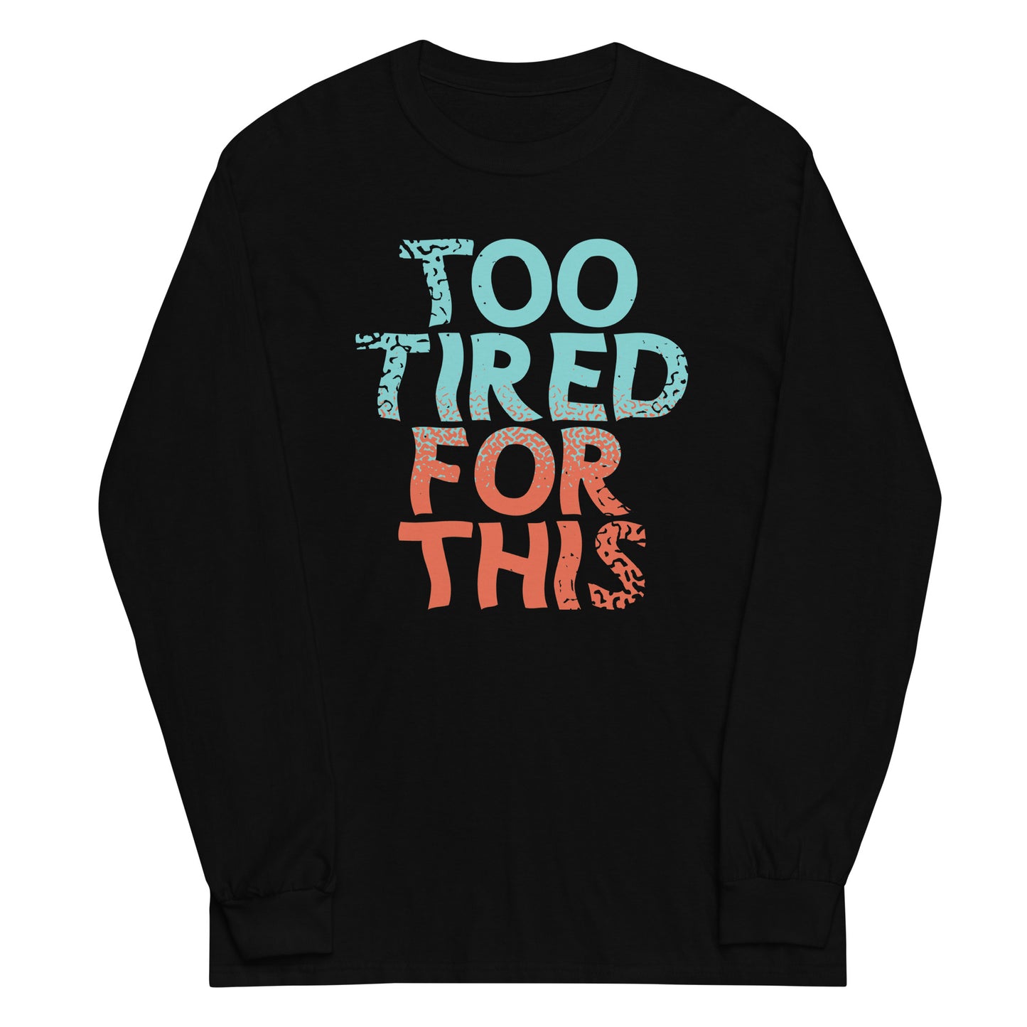 Too Tired For This Unisex Long Sleeve Tee