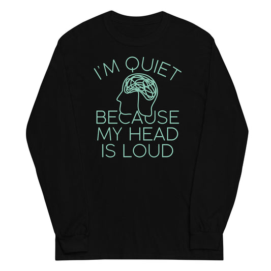 I'm Quiet Because My Head Is Loud Unisex Long Sleeve Tee