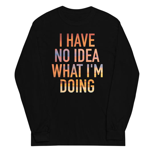 I Have No Idea What I'm Doing Unisex Long Sleeve Tee