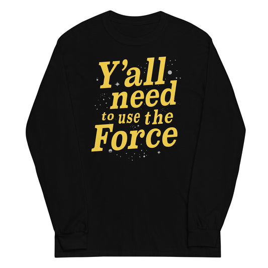 Y'all Need To Use The Force Unisex Long Sleeve Tee