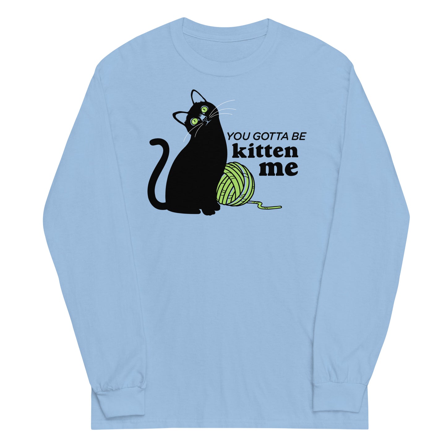 You Gotta Be Kitten Me Unisex Long Sleeve Tee