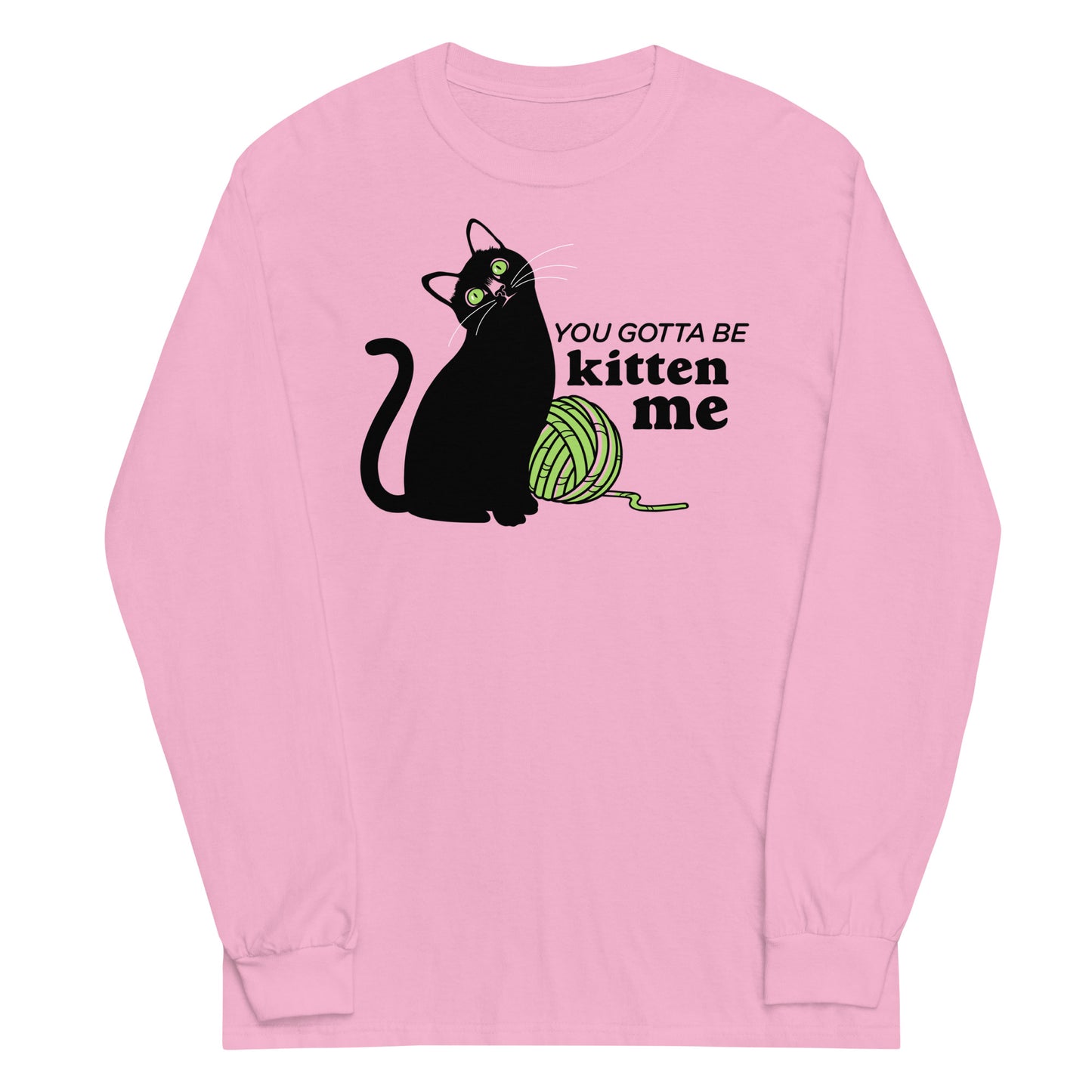 You Gotta Be Kitten Me Unisex Long Sleeve Tee