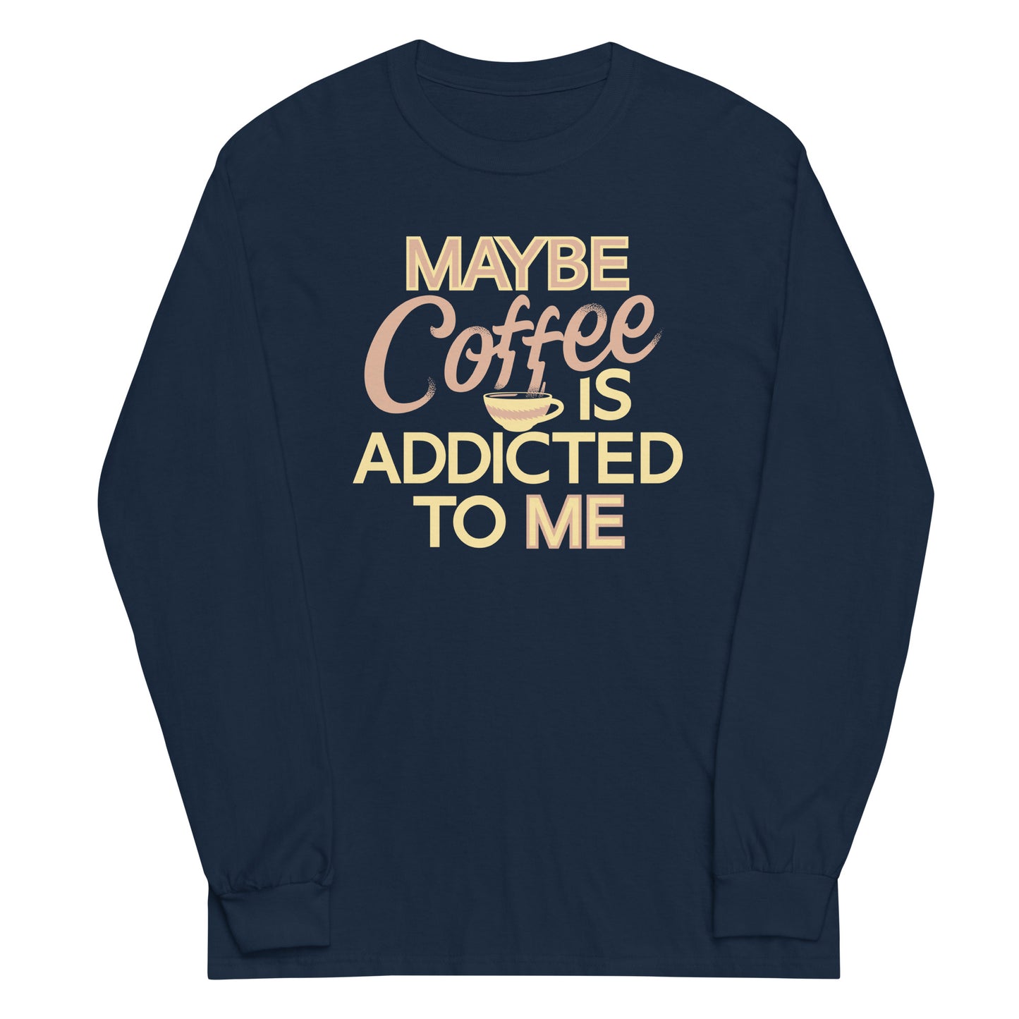 Maybe Coffee Is Addicted To Me Unisex Long Sleeve Tee