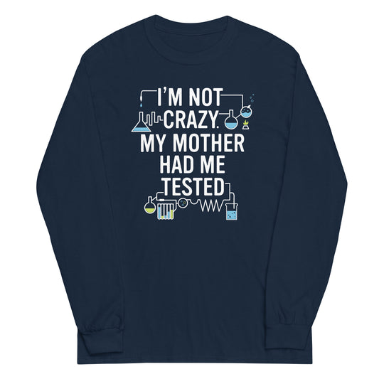 I'm Not Crazy. My Mother Had Me Tested. Unisex Long Sleeve Tee