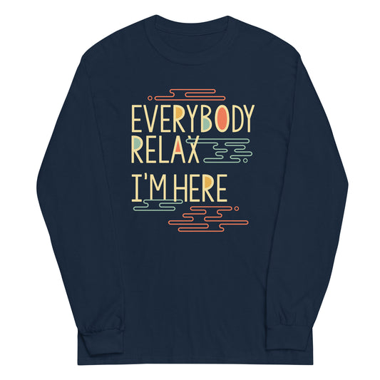 Everybody Relax I'm Here Unisex Long Sleeve Tee