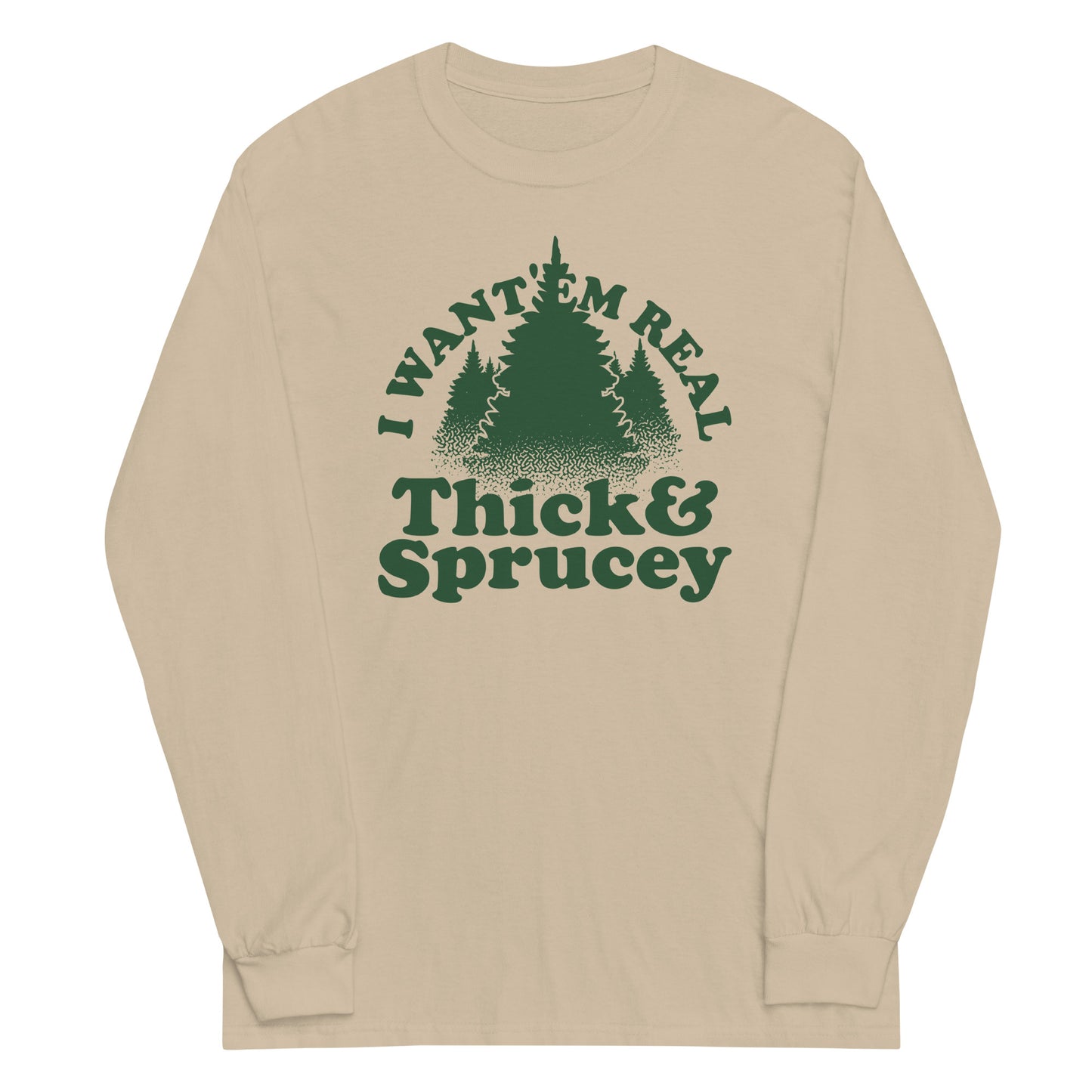 I Want 'Em Real Thick And Sprucey Unisex Long Sleeve Tee