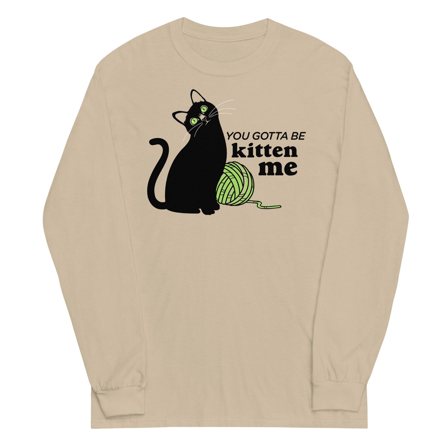 You Gotta Be Kitten Me Unisex Long Sleeve Tee