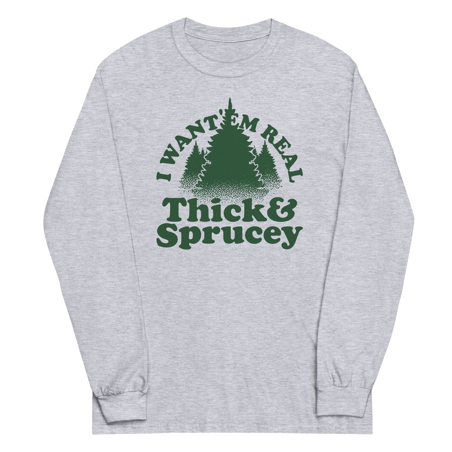 I Want 'Em Real Thick And Sprucey Unisex Long Sleeve Tee