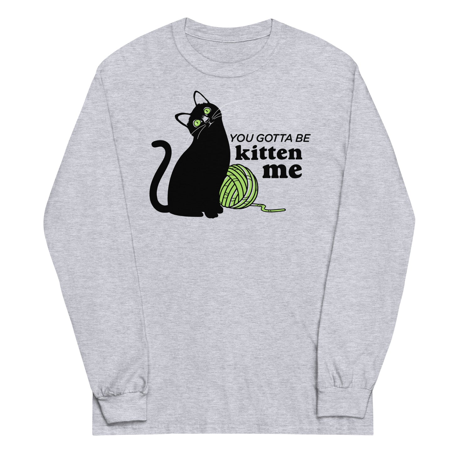 You Gotta Be Kitten Me Unisex Long Sleeve Tee