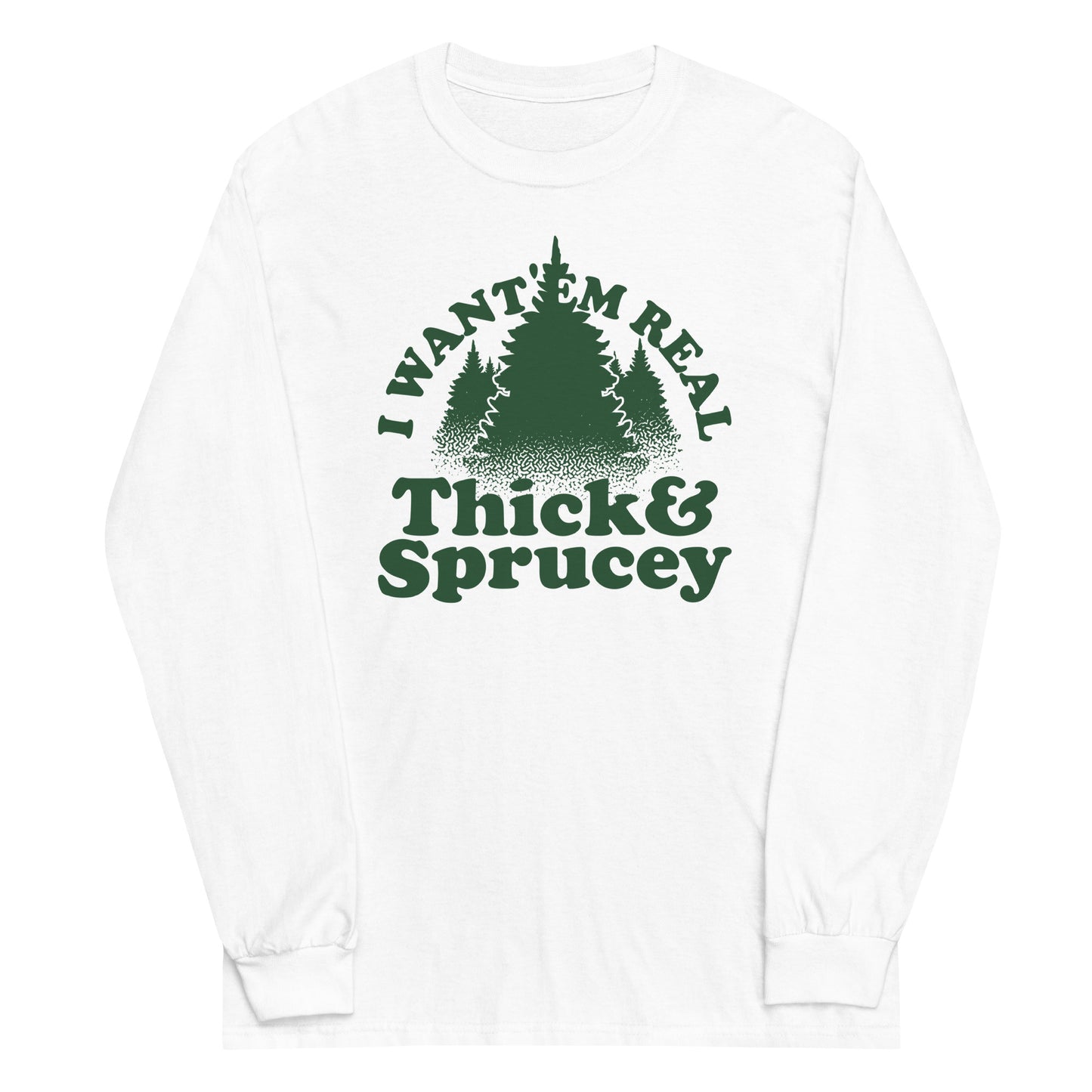 I Want 'Em Real Thick And Sprucey Unisex Long Sleeve Tee