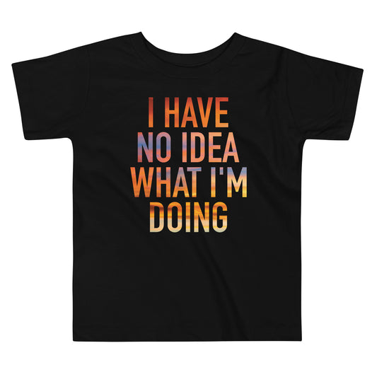 I Have No Idea What I'm Doing Kid's Toddler Tee