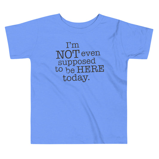 I'm Not Even Supposed To Be Here Today Kid's Toddler Tee