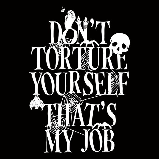 Don't Torture Yourself That's My Job