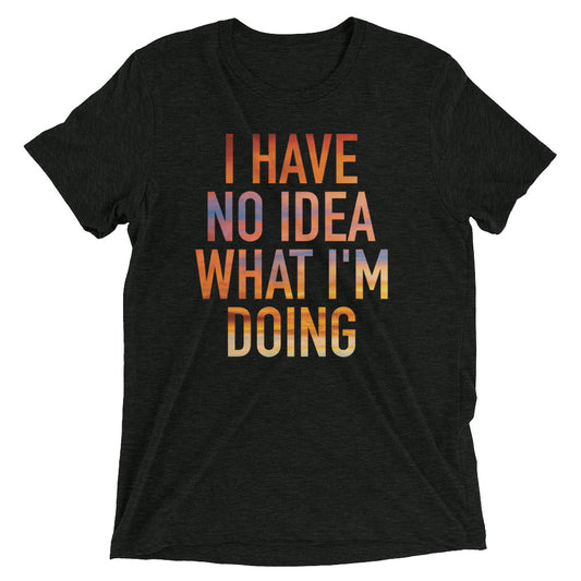 I Have No Idea What I'm Doing Men's Tri-Blend Tee