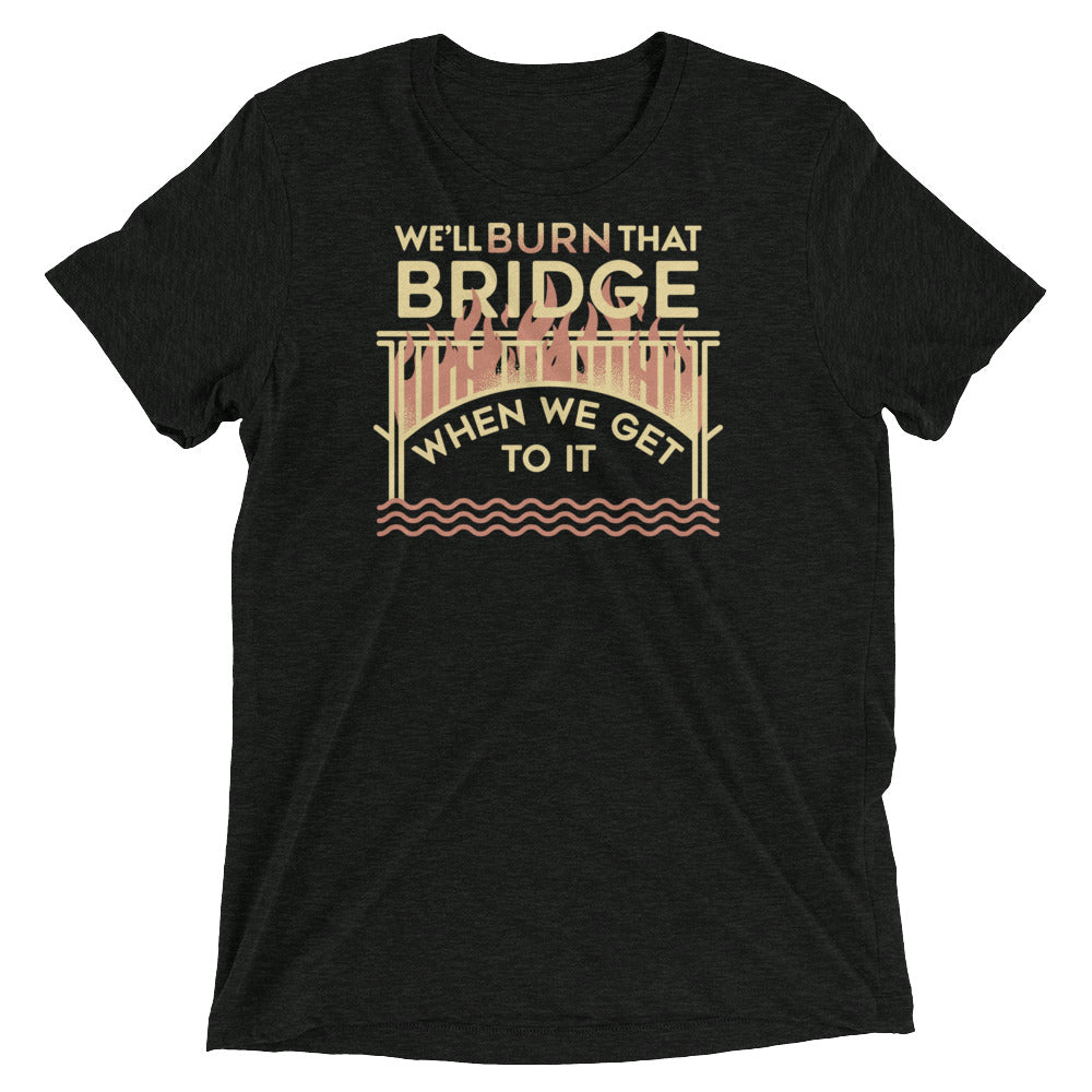 We'll Burn That Bridge When We Get To It Men's Tri-Blend Tee