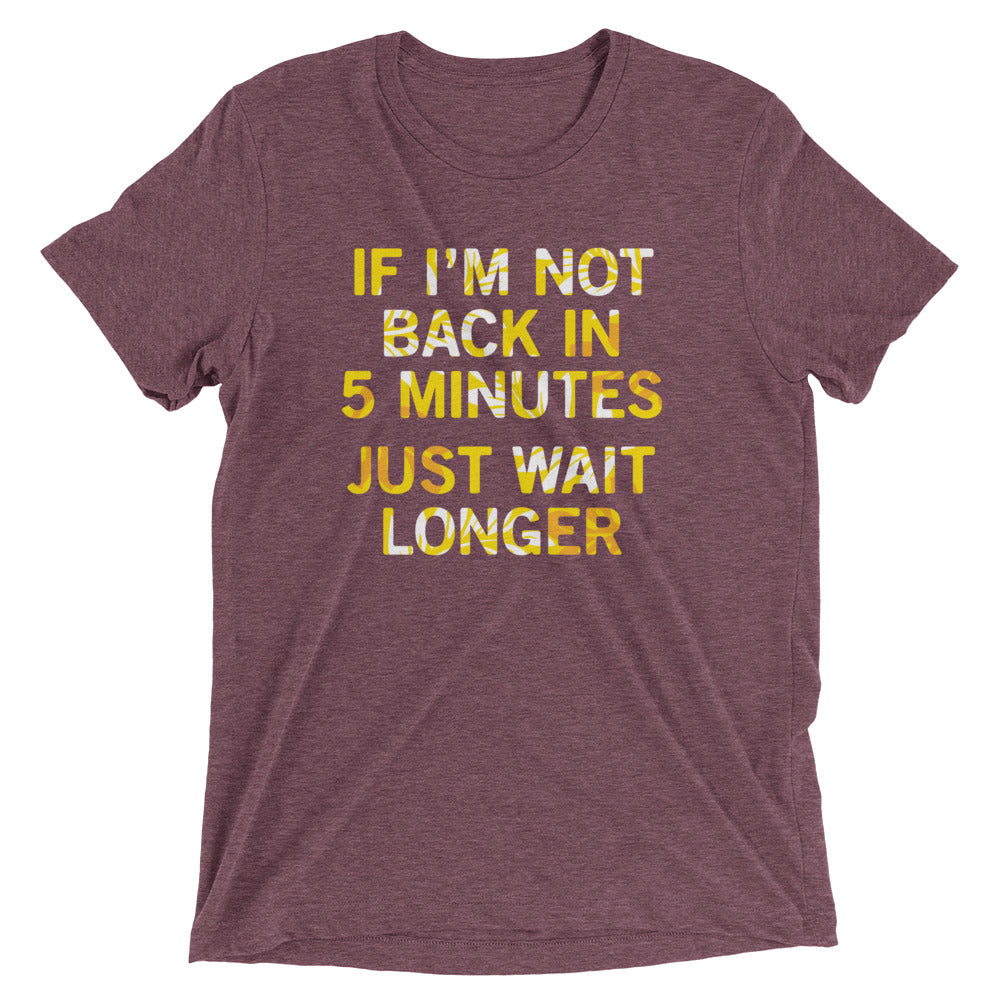 If I'm Not Back In 5 Minutes, Just Wait Longer Men's Tri-Blend Tee