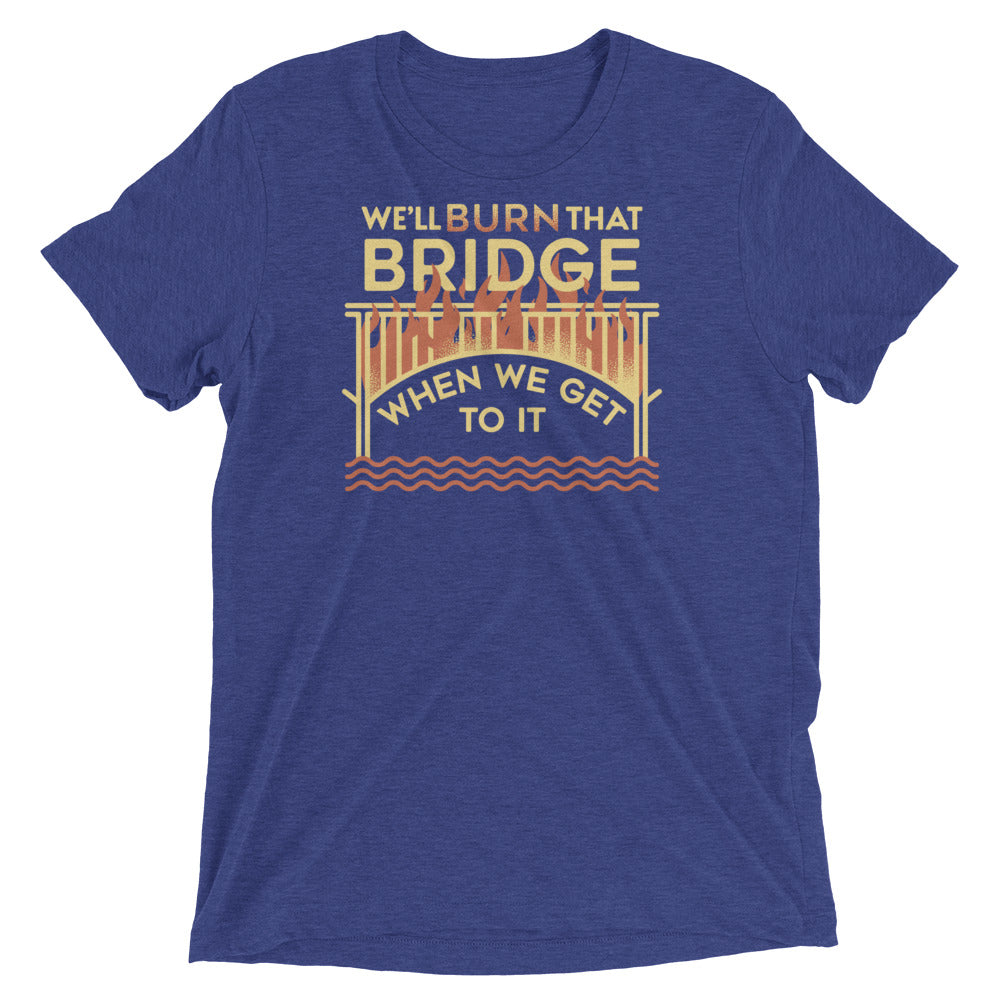 We'll Burn That Bridge When We Get To It Men's Tri-Blend Tee