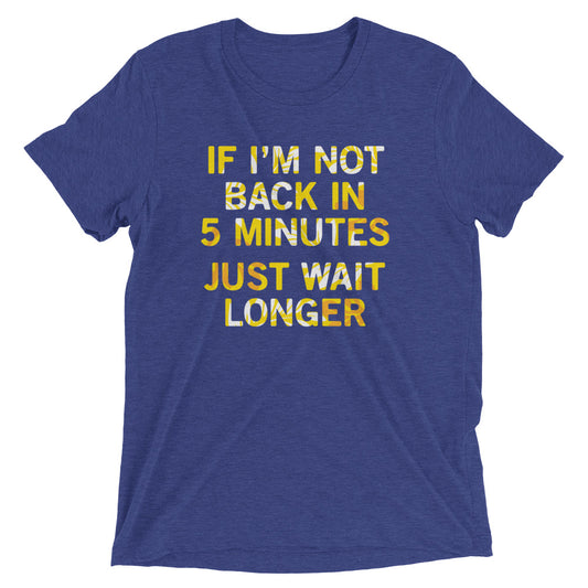 If I'm Not Back In 5 Minutes, Just Wait Longer Men's Tri-Blend Tee