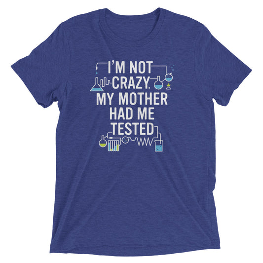 I'm Not Crazy. My Mother Had Me Tested. Men's Tri-Blend Tee