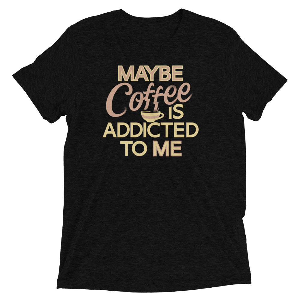 Maybe Coffee Is Addicted To Me Men's Tri-Blend Tee