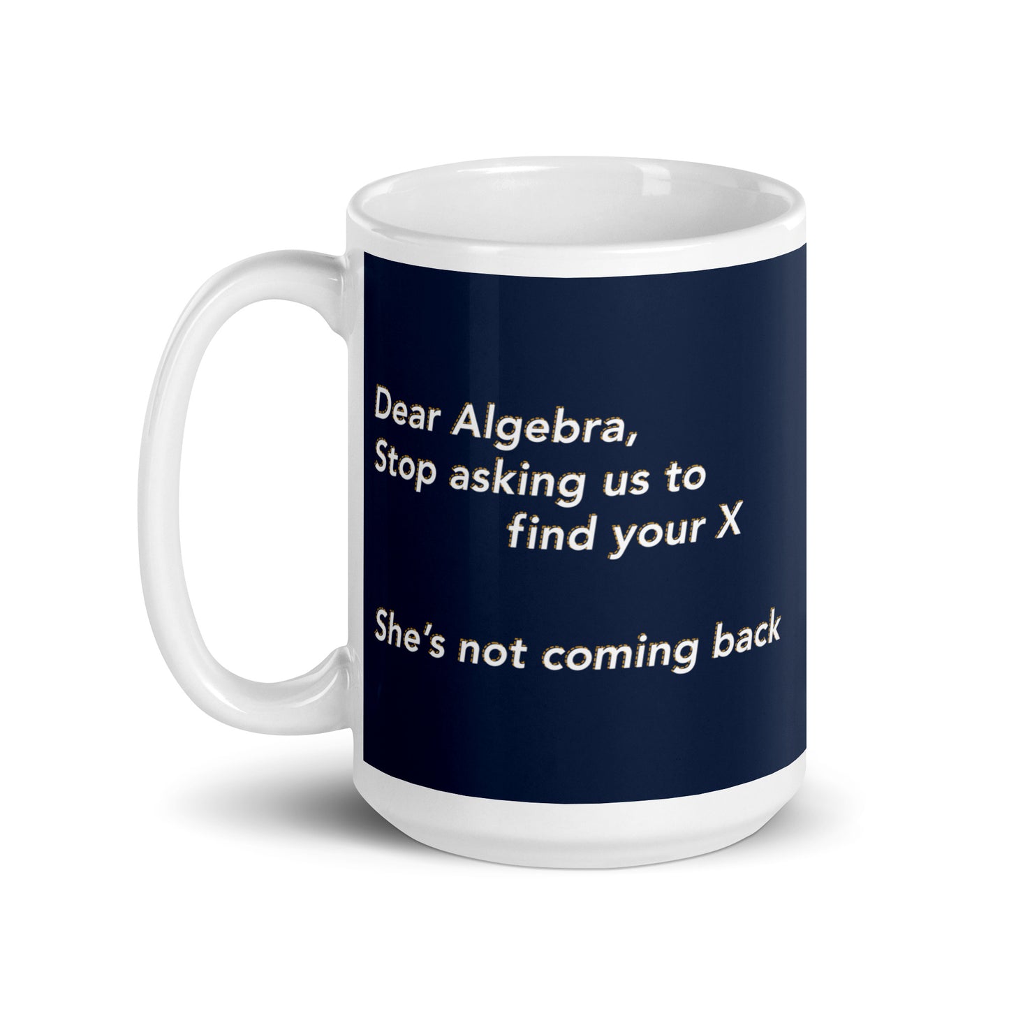 Dear Algebra, Stop Asking Us To Find Your X Mug