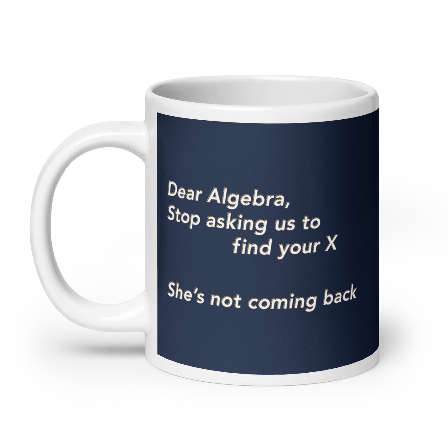 Dear Algebra, Stop Asking Us To Find Your X Mug