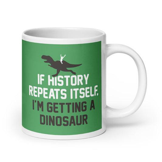 If History Repeats Itself, I'm Getting A Dinosaur Mug