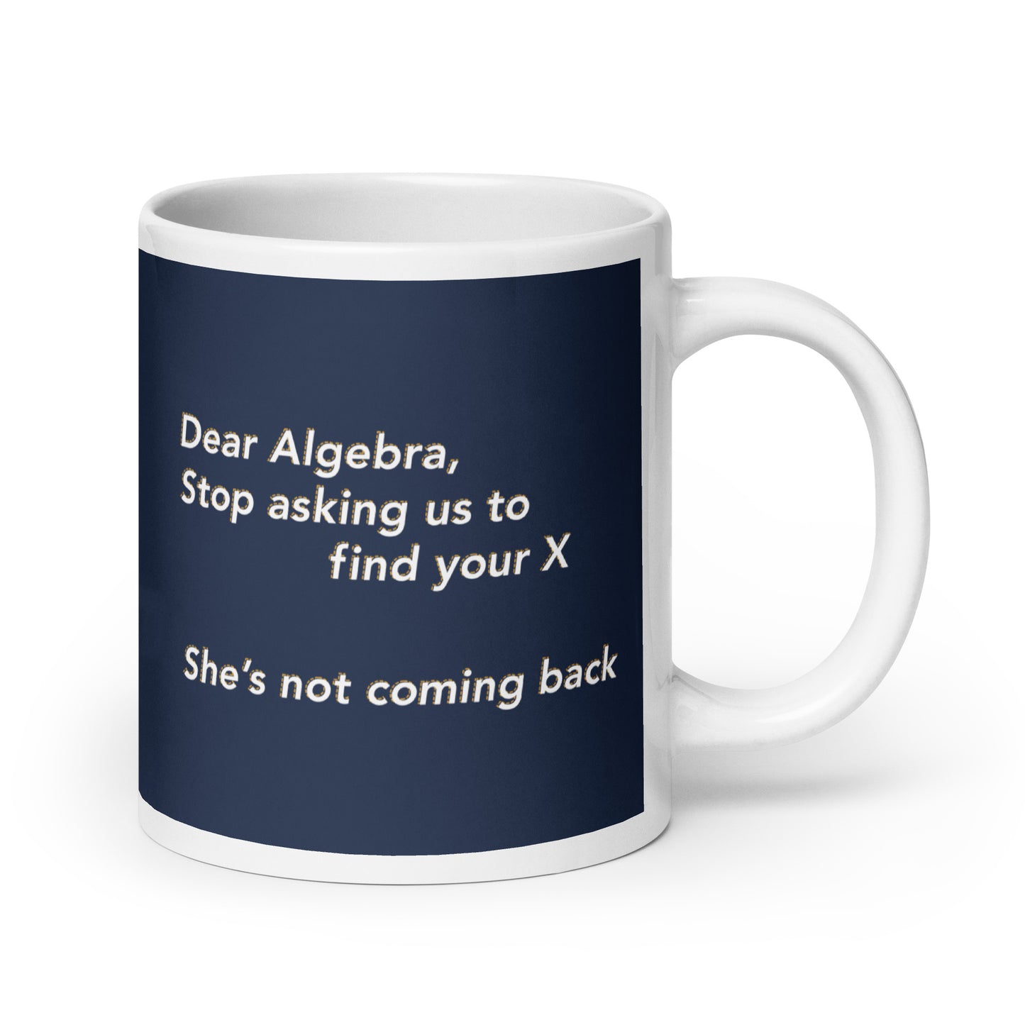 Dear Algebra, Stop Asking Us To Find Your X Mug