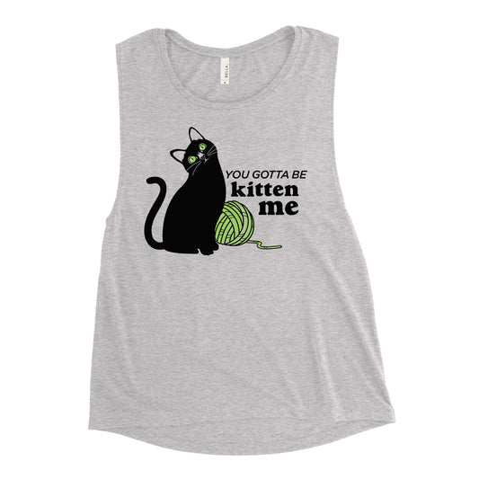 You Gotta Be Kitten Me Women's Muscle Tank