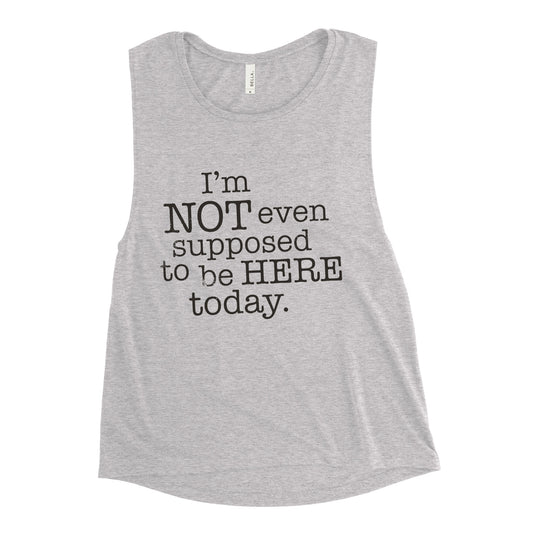 I'm Not Even Supposed To Be Here Today Women's Muscle Tank