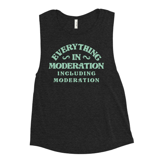 Everything In Moderation Including Moderation Women's Muscle Tank