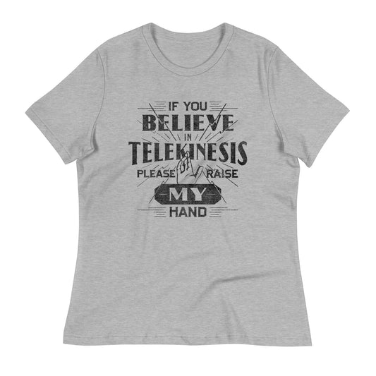 If You Believe In Telekinesis Please Raise My Hand Women's Signature Tee