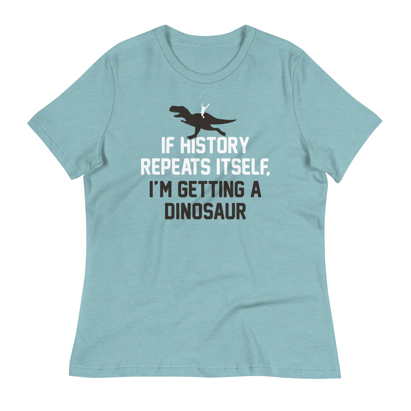 If History Repeats Itself, I'm Getting A Dinosaur Women's Signature Tee