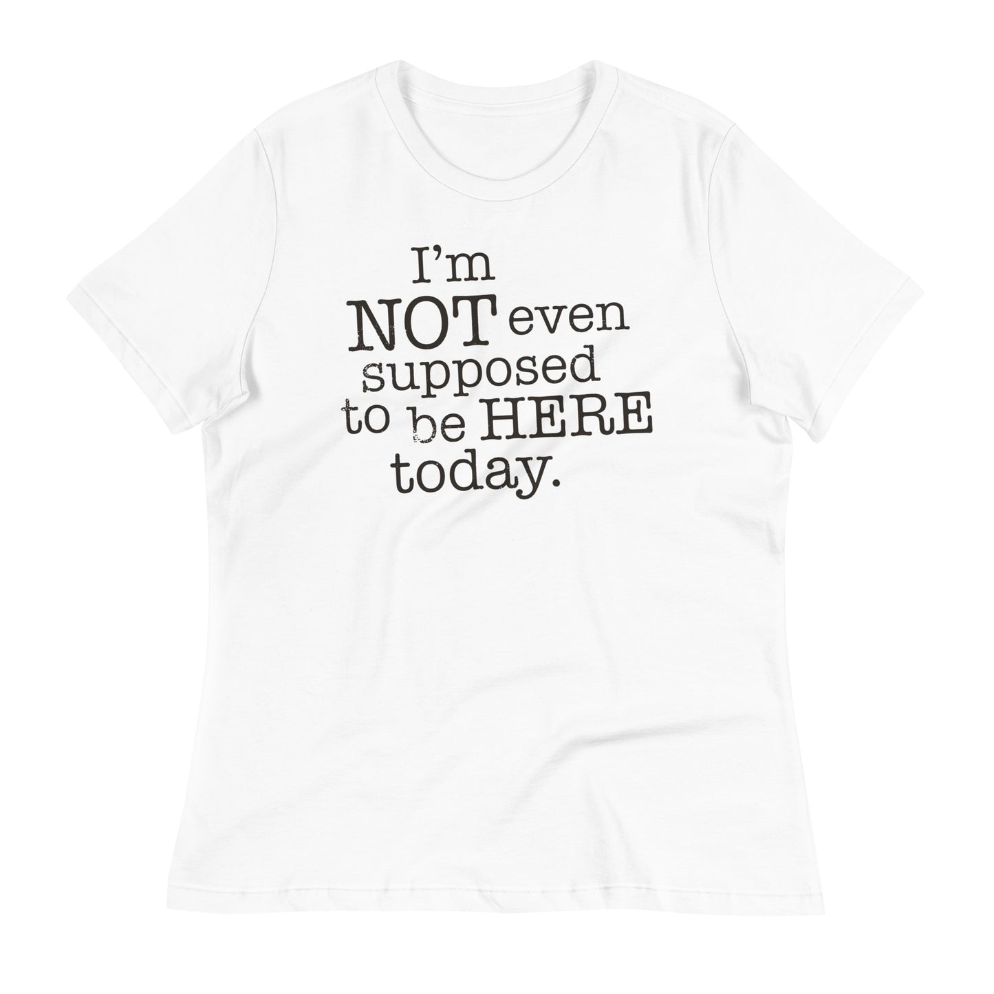 I'm Not Even Supposed To Be Here Today Women's Signature Tee