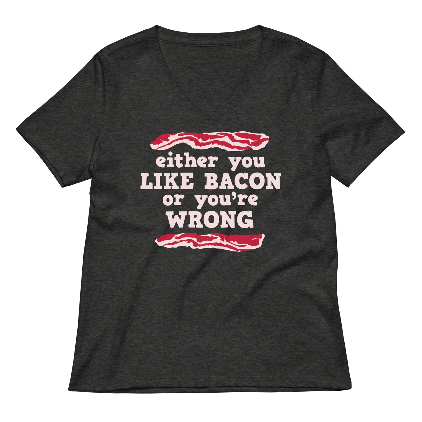 Either You Like Bacon Or You're Wrong Women's V-Neck Tee